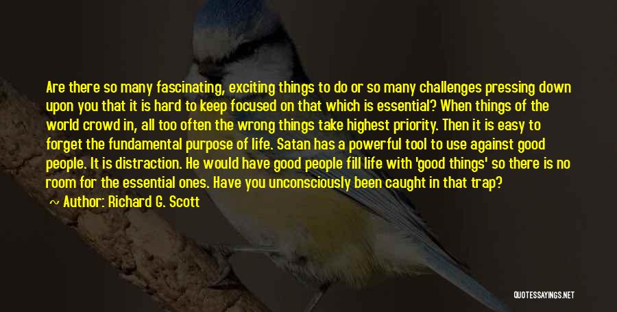 Richard G. Scott Quotes: Are There So Many Fascinating, Exciting Things To Do Or So Many Challenges Pressing Down Upon You That It Is
