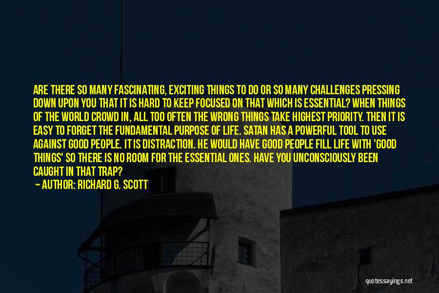 Richard G. Scott Quotes: Are There So Many Fascinating, Exciting Things To Do Or So Many Challenges Pressing Down Upon You That It Is