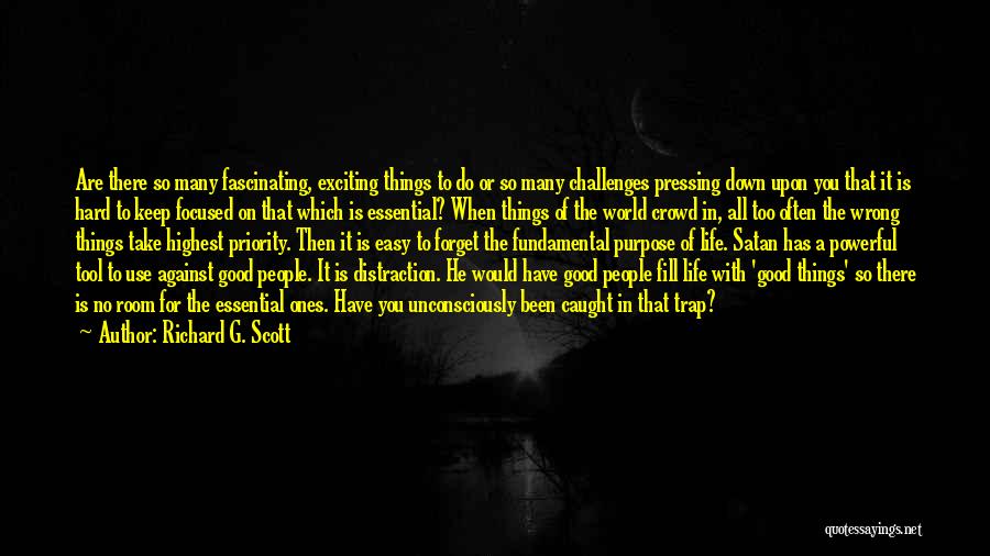 Richard G. Scott Quotes: Are There So Many Fascinating, Exciting Things To Do Or So Many Challenges Pressing Down Upon You That It Is