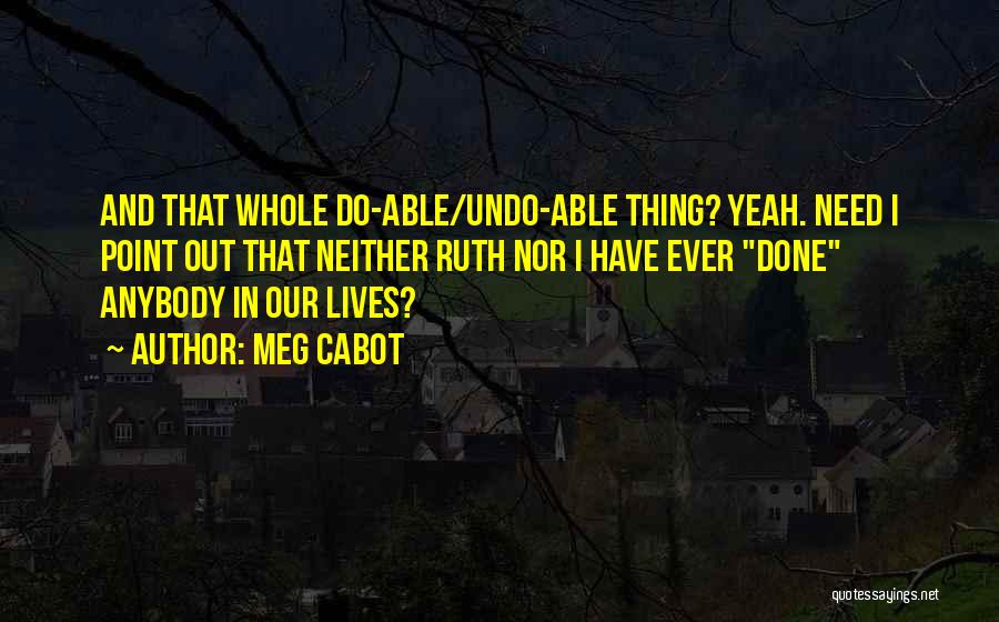 Meg Cabot Quotes: And That Whole Do-able/undo-able Thing? Yeah. Need I Point Out That Neither Ruth Nor I Have Ever Done Anybody In