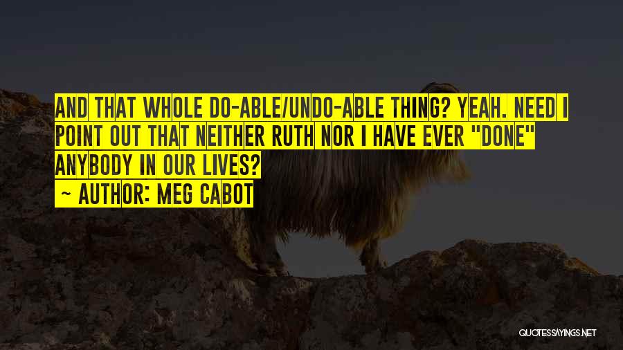 Meg Cabot Quotes: And That Whole Do-able/undo-able Thing? Yeah. Need I Point Out That Neither Ruth Nor I Have Ever Done Anybody In