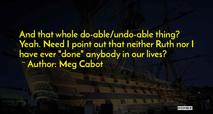 Meg Cabot Quotes: And That Whole Do-able/undo-able Thing? Yeah. Need I Point Out That Neither Ruth Nor I Have Ever Done Anybody In