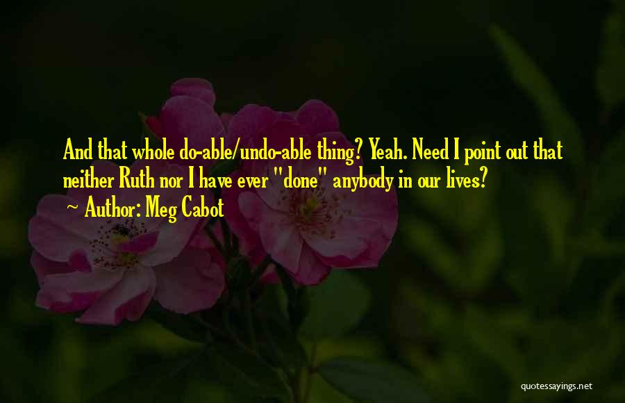 Meg Cabot Quotes: And That Whole Do-able/undo-able Thing? Yeah. Need I Point Out That Neither Ruth Nor I Have Ever Done Anybody In