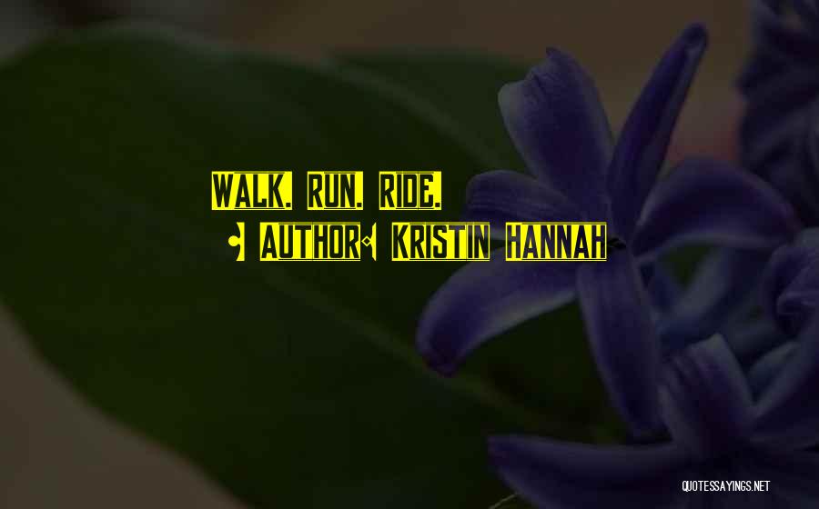 Kristin Hannah Quotes: Walk. Run. Ride.