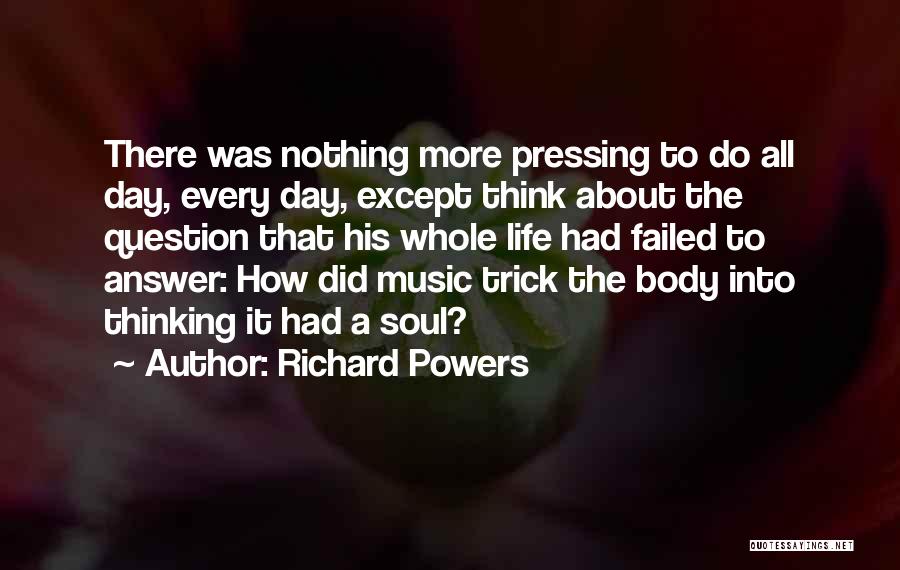 Richard Powers Quotes: There Was Nothing More Pressing To Do All Day, Every Day, Except Think About The Question That His Whole Life