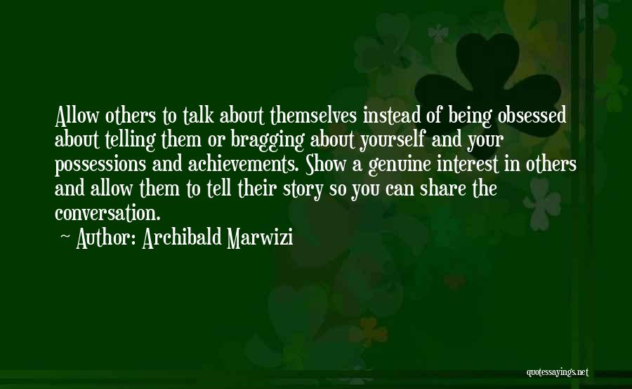 Archibald Marwizi Quotes: Allow Others To Talk About Themselves Instead Of Being Obsessed About Telling Them Or Bragging About Yourself And Your Possessions