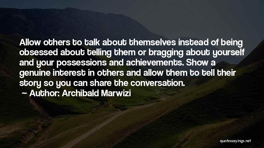 Archibald Marwizi Quotes: Allow Others To Talk About Themselves Instead Of Being Obsessed About Telling Them Or Bragging About Yourself And Your Possessions