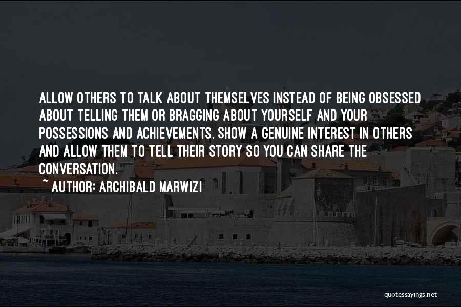 Archibald Marwizi Quotes: Allow Others To Talk About Themselves Instead Of Being Obsessed About Telling Them Or Bragging About Yourself And Your Possessions
