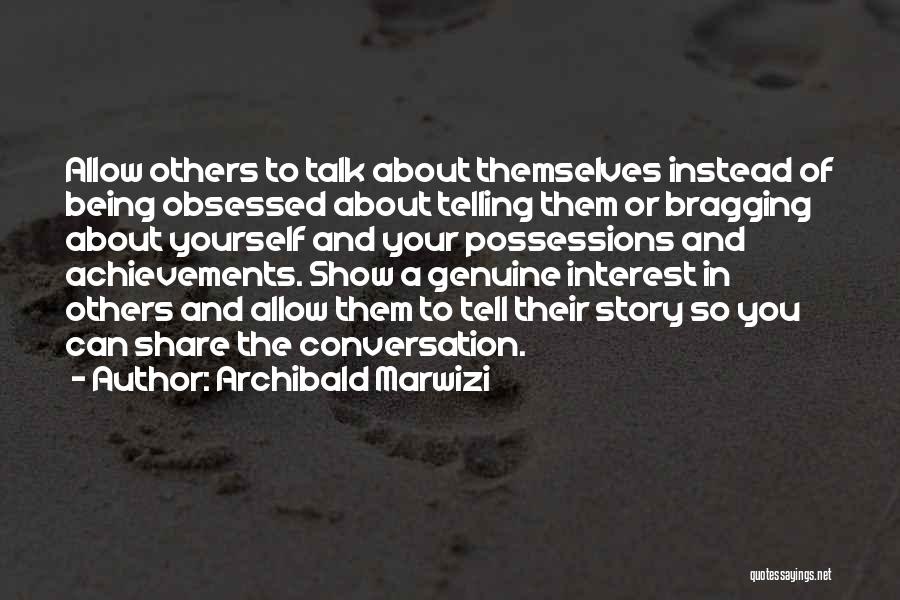 Archibald Marwizi Quotes: Allow Others To Talk About Themselves Instead Of Being Obsessed About Telling Them Or Bragging About Yourself And Your Possessions