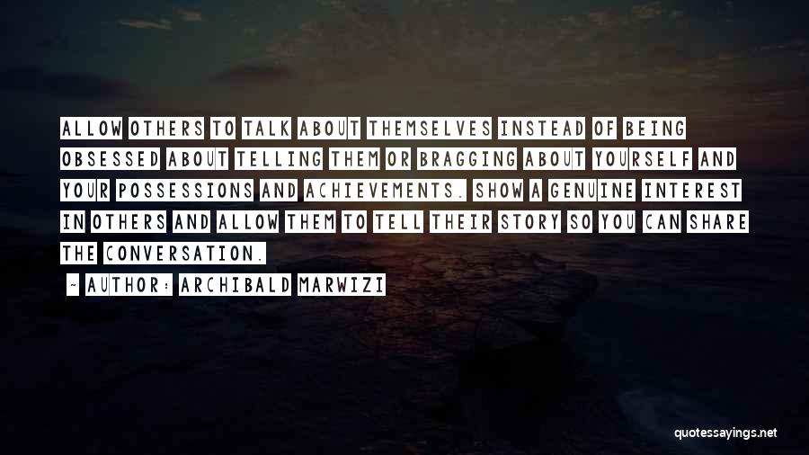 Archibald Marwizi Quotes: Allow Others To Talk About Themselves Instead Of Being Obsessed About Telling Them Or Bragging About Yourself And Your Possessions