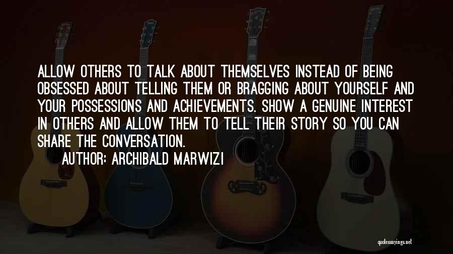 Archibald Marwizi Quotes: Allow Others To Talk About Themselves Instead Of Being Obsessed About Telling Them Or Bragging About Yourself And Your Possessions