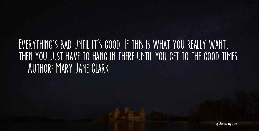 Mary Jane Clark Quotes: Everything's Bad Until It's Good. If This Is What You Really Want, Then You Just Have To Hang In There