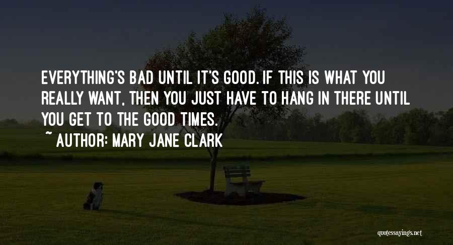 Mary Jane Clark Quotes: Everything's Bad Until It's Good. If This Is What You Really Want, Then You Just Have To Hang In There