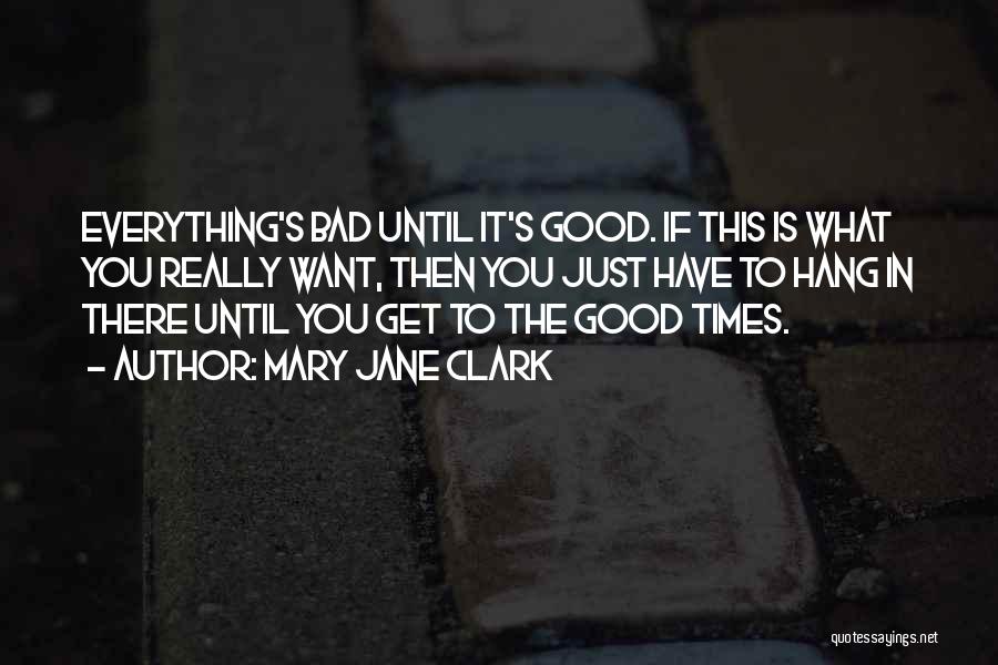 Mary Jane Clark Quotes: Everything's Bad Until It's Good. If This Is What You Really Want, Then You Just Have To Hang In There