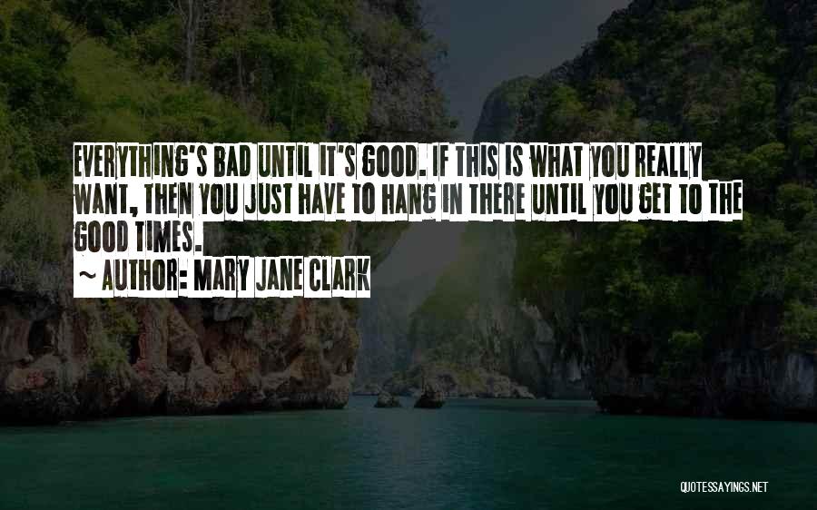 Mary Jane Clark Quotes: Everything's Bad Until It's Good. If This Is What You Really Want, Then You Just Have To Hang In There