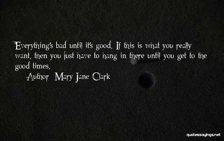 Mary Jane Clark Quotes: Everything's Bad Until It's Good. If This Is What You Really Want, Then You Just Have To Hang In There