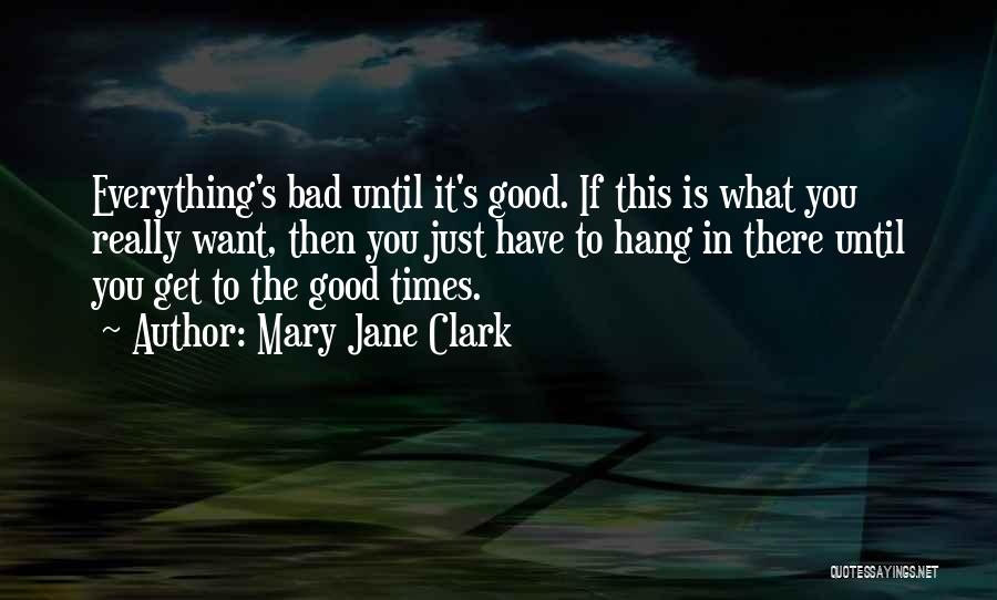 Mary Jane Clark Quotes: Everything's Bad Until It's Good. If This Is What You Really Want, Then You Just Have To Hang In There