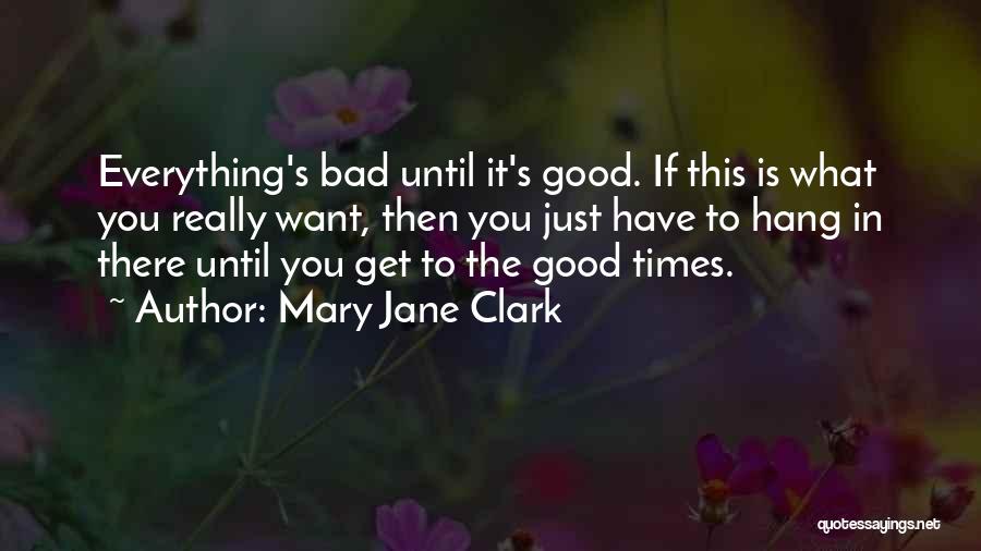 Mary Jane Clark Quotes: Everything's Bad Until It's Good. If This Is What You Really Want, Then You Just Have To Hang In There