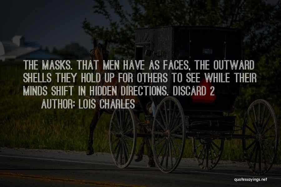 Lois Charles Quotes: The Masks. That Men Have As Faces, The Outward Shells They Hold Up For Others To See While Their Minds