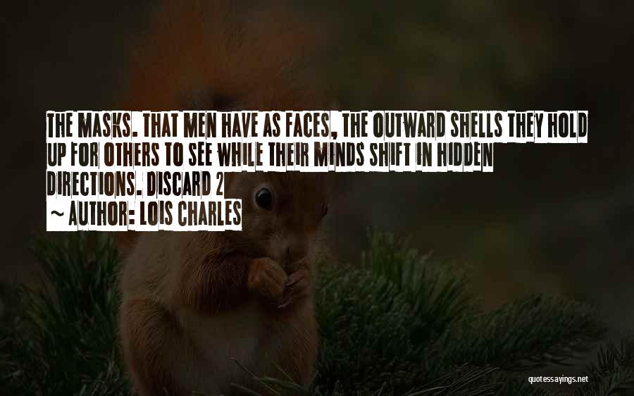 Lois Charles Quotes: The Masks. That Men Have As Faces, The Outward Shells They Hold Up For Others To See While Their Minds