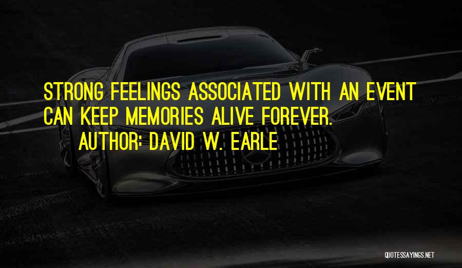 David W. Earle Quotes: Strong Feelings Associated With An Event Can Keep Memories Alive Forever.