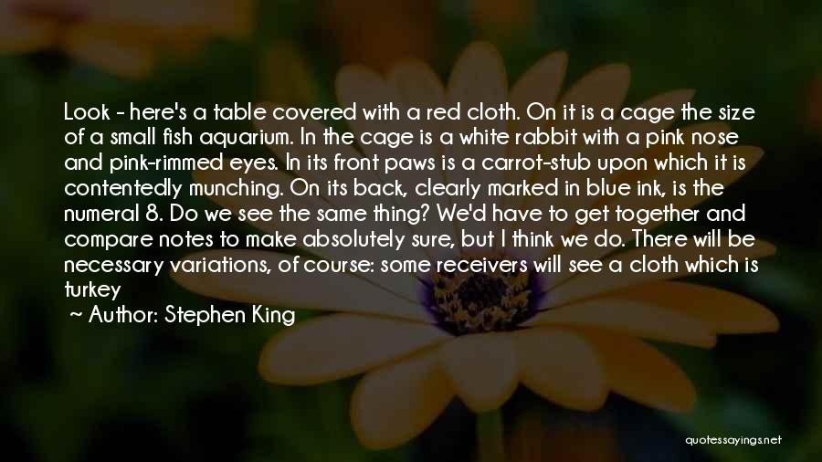 Stephen King Quotes: Look - Here's A Table Covered With A Red Cloth. On It Is A Cage The Size Of A Small