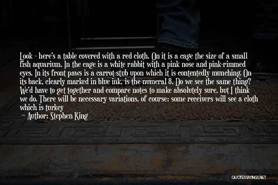 Stephen King Quotes: Look - Here's A Table Covered With A Red Cloth. On It Is A Cage The Size Of A Small