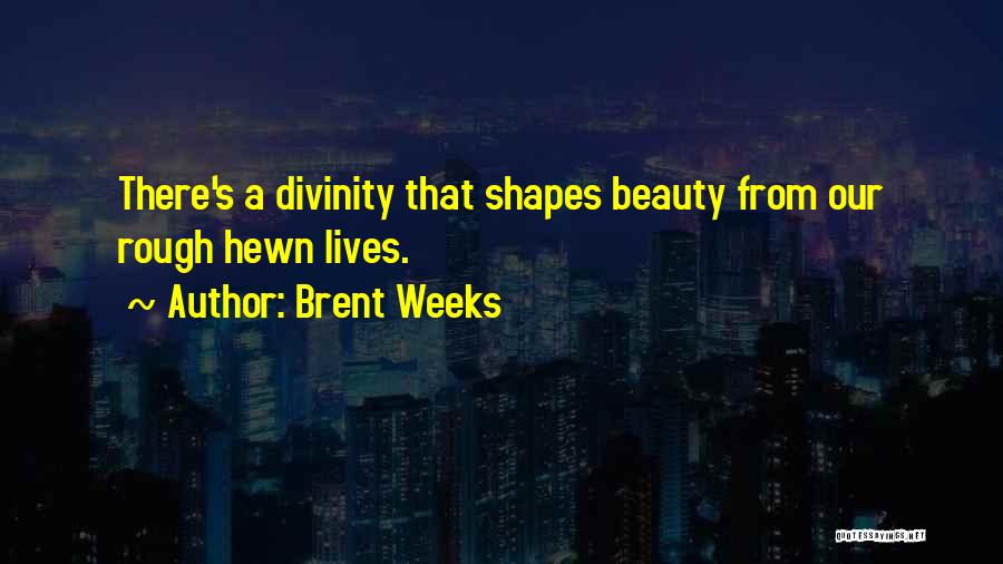 Brent Weeks Quotes: There's A Divinity That Shapes Beauty From Our Rough Hewn Lives.