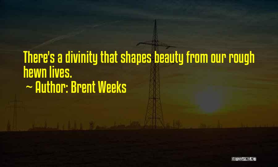 Brent Weeks Quotes: There's A Divinity That Shapes Beauty From Our Rough Hewn Lives.