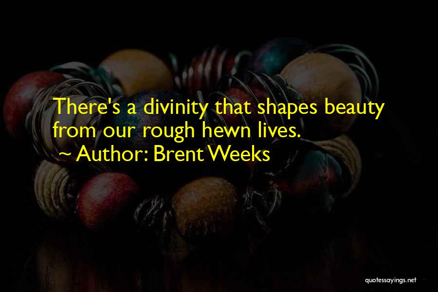 Brent Weeks Quotes: There's A Divinity That Shapes Beauty From Our Rough Hewn Lives.