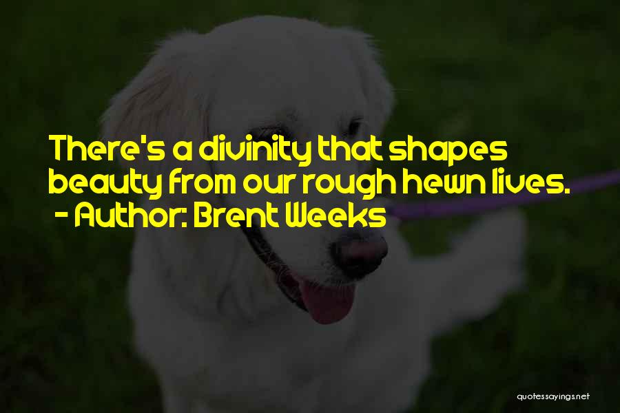 Brent Weeks Quotes: There's A Divinity That Shapes Beauty From Our Rough Hewn Lives.