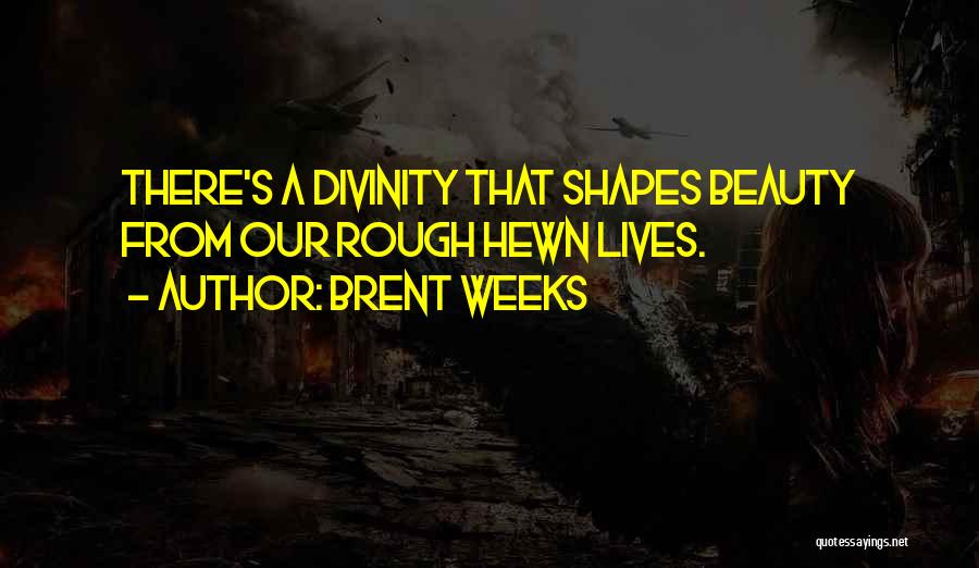 Brent Weeks Quotes: There's A Divinity That Shapes Beauty From Our Rough Hewn Lives.