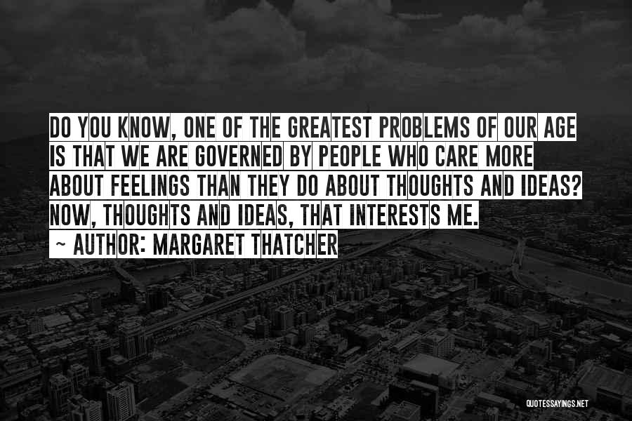 Margaret Thatcher Quotes: Do You Know, One Of The Greatest Problems Of Our Age Is That We Are Governed By People Who Care