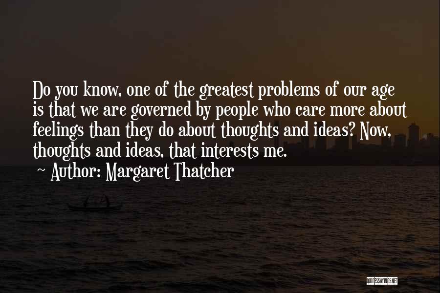 Margaret Thatcher Quotes: Do You Know, One Of The Greatest Problems Of Our Age Is That We Are Governed By People Who Care