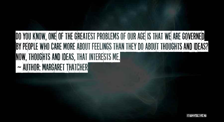 Margaret Thatcher Quotes: Do You Know, One Of The Greatest Problems Of Our Age Is That We Are Governed By People Who Care