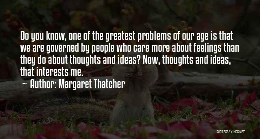 Margaret Thatcher Quotes: Do You Know, One Of The Greatest Problems Of Our Age Is That We Are Governed By People Who Care