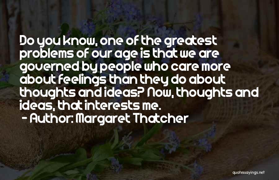 Margaret Thatcher Quotes: Do You Know, One Of The Greatest Problems Of Our Age Is That We Are Governed By People Who Care