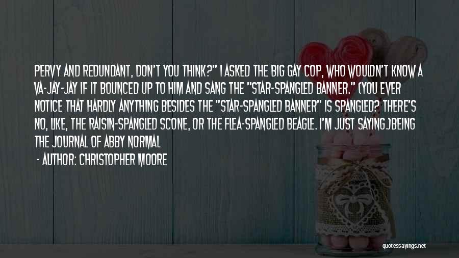 Christopher Moore Quotes: Pervy And Redundant, Don't You Think? I Asked The Big Gay Cop, Who Wouldn't Know A Va-jay-jay If It Bounced