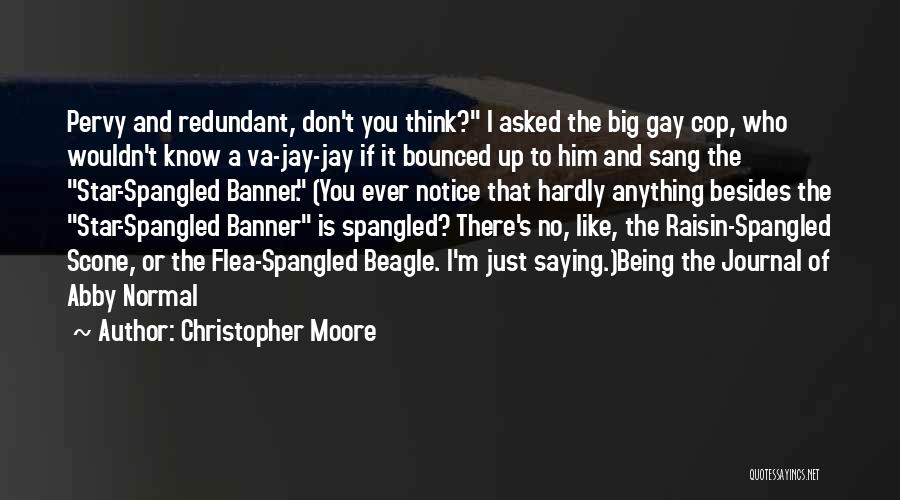 Christopher Moore Quotes: Pervy And Redundant, Don't You Think? I Asked The Big Gay Cop, Who Wouldn't Know A Va-jay-jay If It Bounced