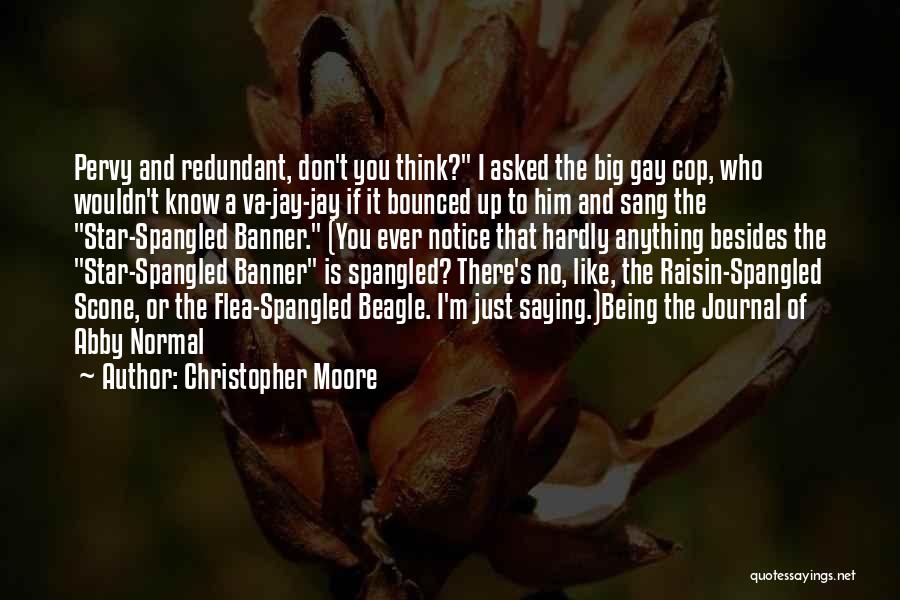 Christopher Moore Quotes: Pervy And Redundant, Don't You Think? I Asked The Big Gay Cop, Who Wouldn't Know A Va-jay-jay If It Bounced