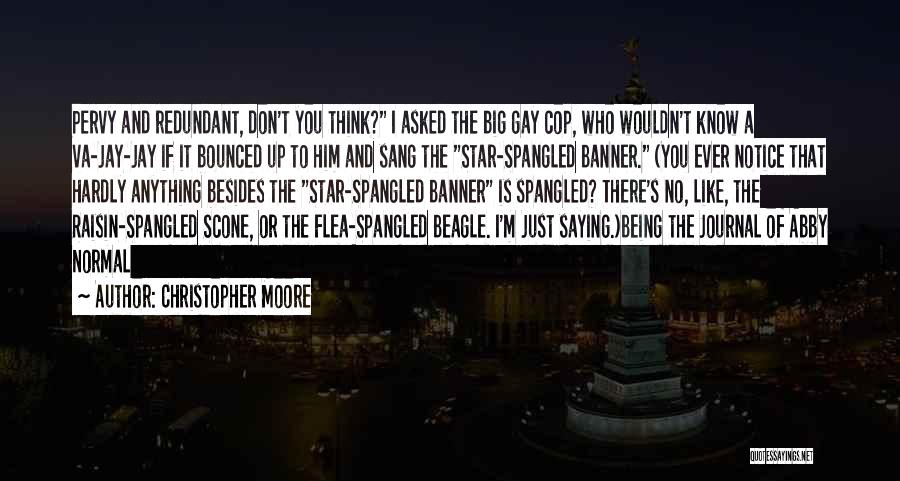 Christopher Moore Quotes: Pervy And Redundant, Don't You Think? I Asked The Big Gay Cop, Who Wouldn't Know A Va-jay-jay If It Bounced