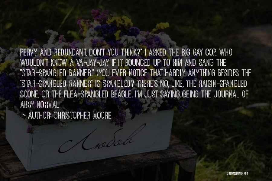 Christopher Moore Quotes: Pervy And Redundant, Don't You Think? I Asked The Big Gay Cop, Who Wouldn't Know A Va-jay-jay If It Bounced