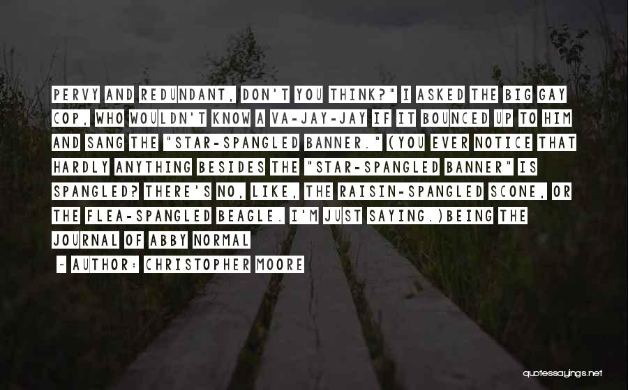 Christopher Moore Quotes: Pervy And Redundant, Don't You Think? I Asked The Big Gay Cop, Who Wouldn't Know A Va-jay-jay If It Bounced