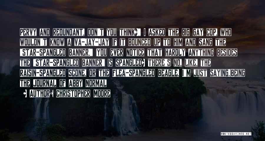 Christopher Moore Quotes: Pervy And Redundant, Don't You Think? I Asked The Big Gay Cop, Who Wouldn't Know A Va-jay-jay If It Bounced