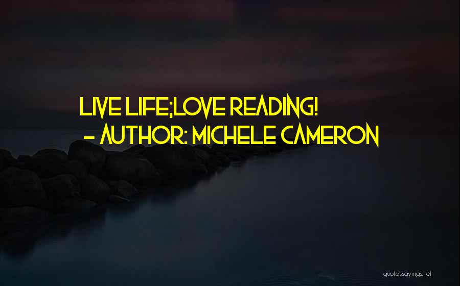 Michele Cameron Quotes: Live Life;love Reading!