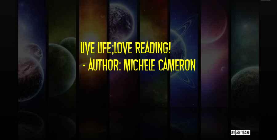 Michele Cameron Quotes: Live Life;love Reading!