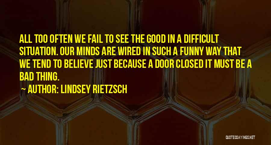 Lindsey Rietzsch Quotes: All Too Often We Fail To See The Good In A Difficult Situation. Our Minds Are Wired In Such A