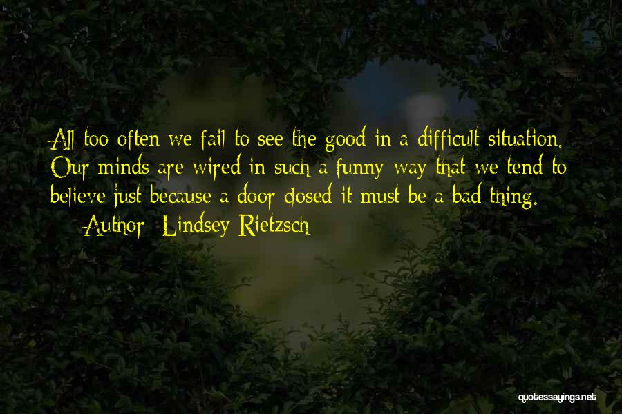 Lindsey Rietzsch Quotes: All Too Often We Fail To See The Good In A Difficult Situation. Our Minds Are Wired In Such A