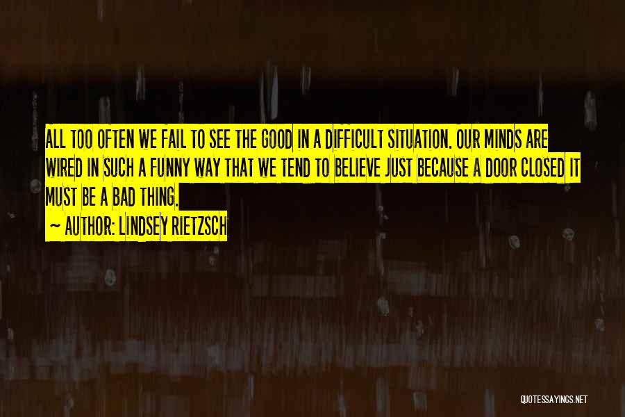 Lindsey Rietzsch Quotes: All Too Often We Fail To See The Good In A Difficult Situation. Our Minds Are Wired In Such A