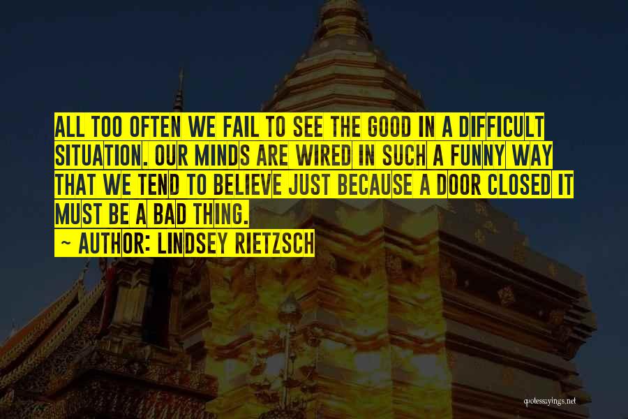 Lindsey Rietzsch Quotes: All Too Often We Fail To See The Good In A Difficult Situation. Our Minds Are Wired In Such A